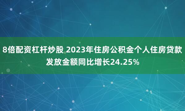 8倍配资杠杆炒股 2023年住房公积金个人住房贷款发放金额同比增长24.25%