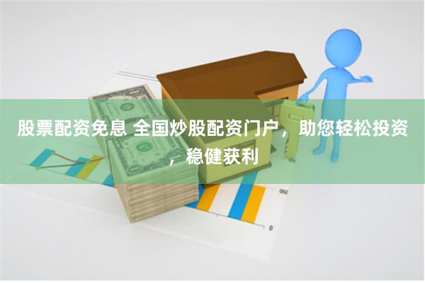 股票配资免息 全国炒股配资门户，助您轻松投资，稳健获利