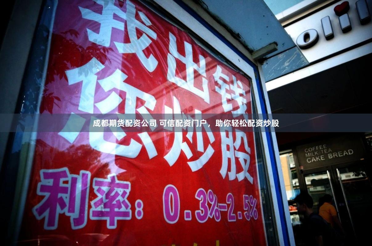 成都期货配资公司 可信配资门户，助你轻松配资炒股