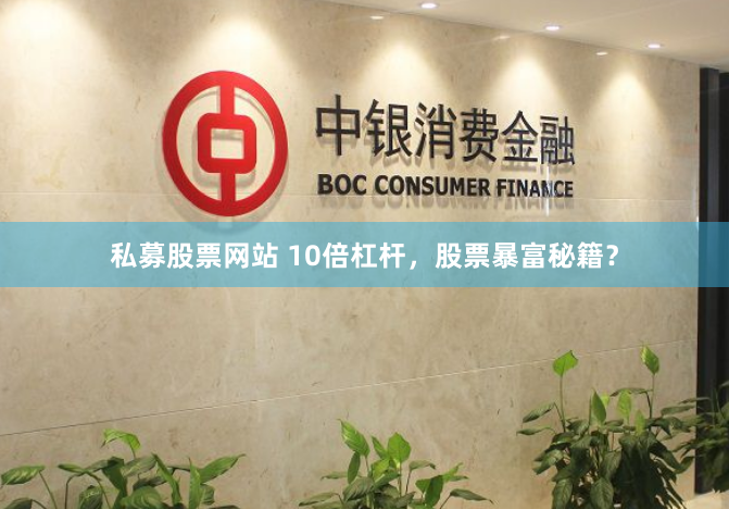 私募股票网站 10倍杠杆，股票暴富秘籍？