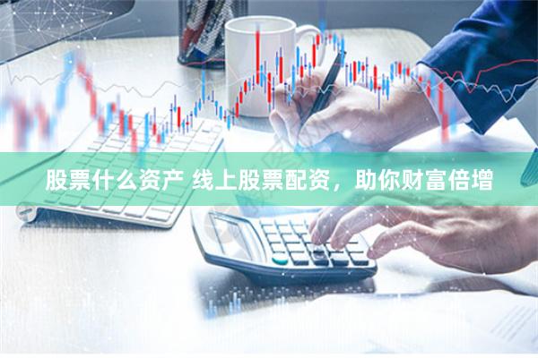 股票什么资产 线上股票配资，助你财富倍增