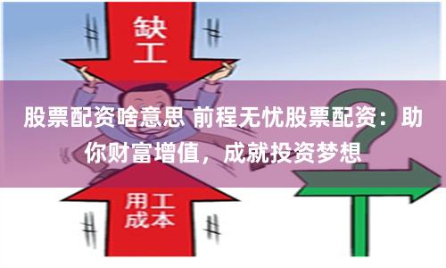股票配资啥意思 前程无忧股票配资：助你财富增值，成就投资梦想