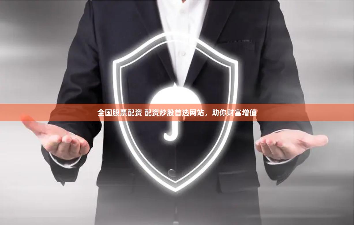 全国股票配资 配资炒股首选网站，助你财富增值