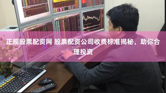 正规股票配资网 股票配资公司收费标准揭秘，助你合理投资