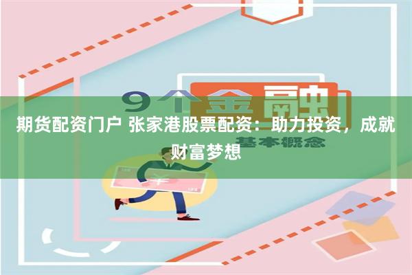 期货配资门户 张家港股票配资：助力投资，成就财富梦想