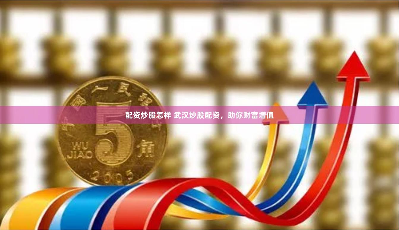 配资炒股怎样 武汉炒股配资，助你财富增值