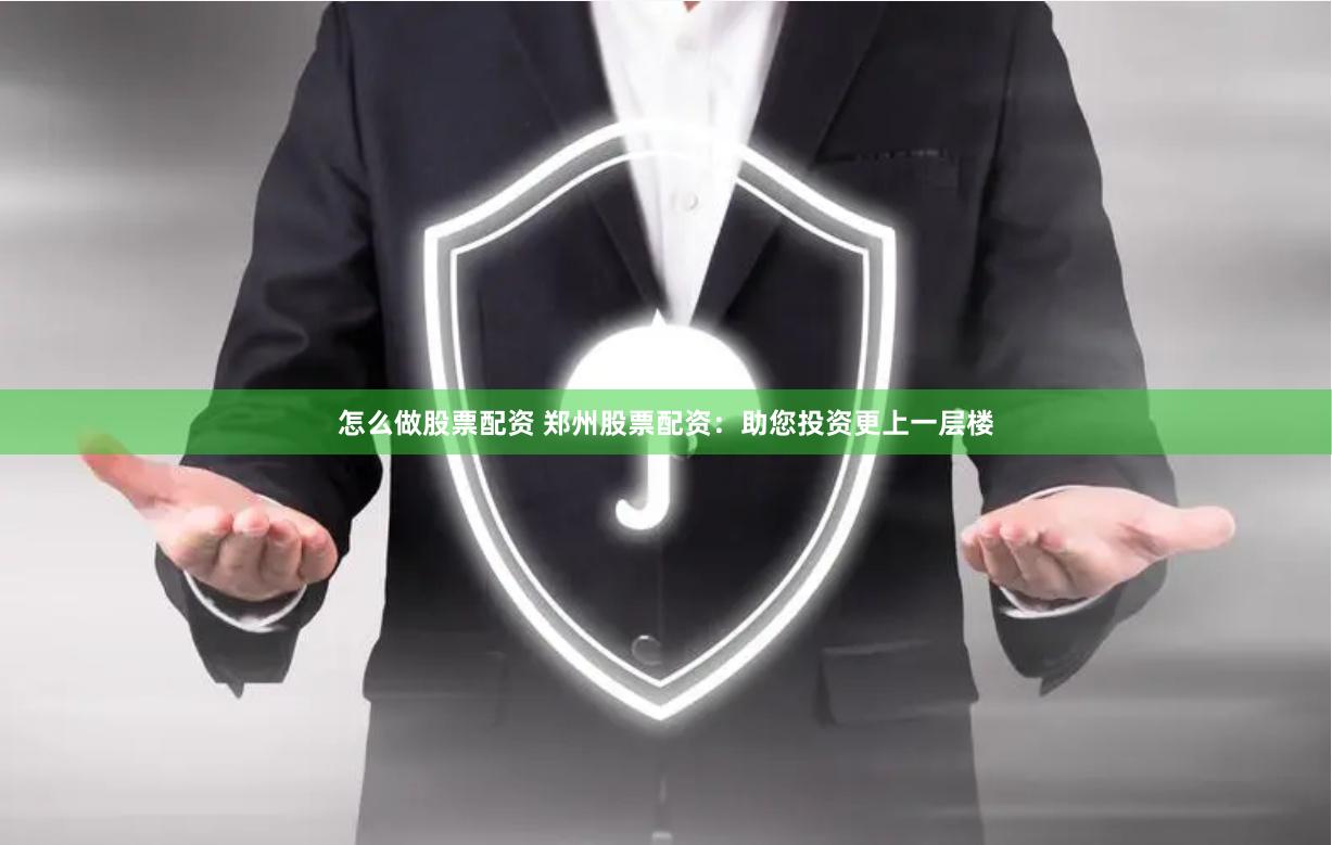 怎么做股票配资 郑州股票配资：助您投资更上一层楼