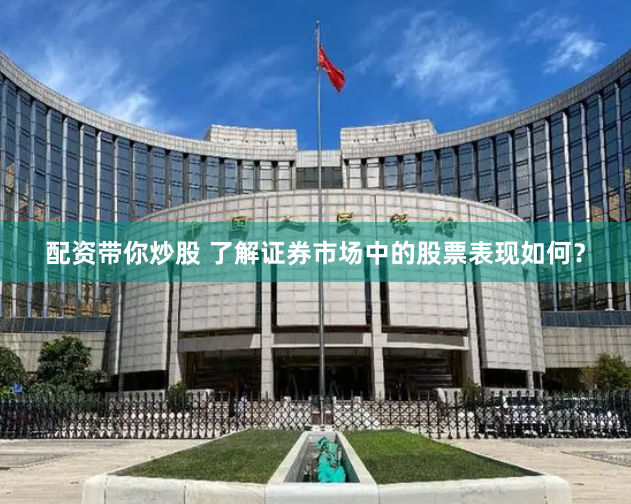 配资带你炒股 了解证券市场中的股票表现如何？
