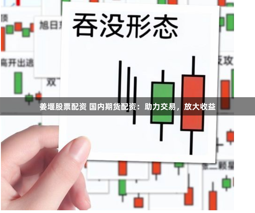 姜堰股票配资 国内期货配资：助力交易，放大收益