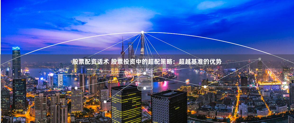 股票配资话术 股票投资中的超配策略：超越基准的优势