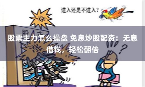 股票主力怎么操盘 免息炒股配资：无息借钱，轻松翻倍