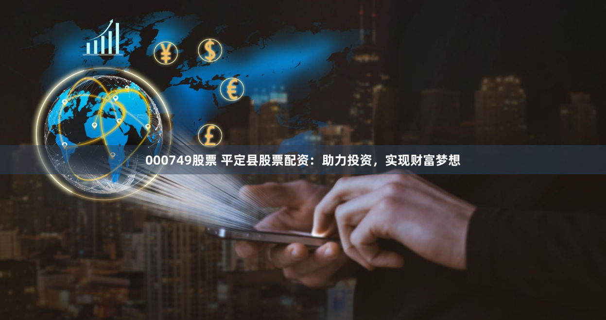 000749股票 平定县股票配资：助力投资，实现财富梦想