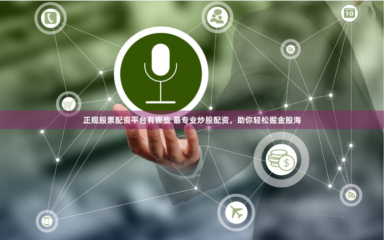 正规股票配资平台有哪些 最专业炒股配资，助你轻松掘金股海