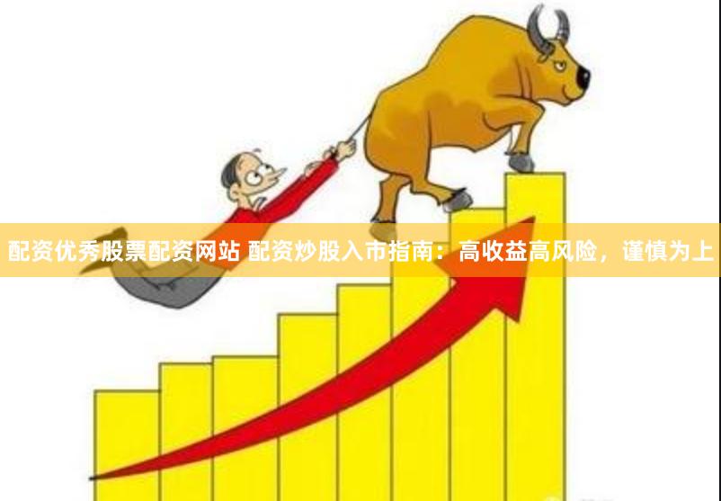 配资优秀股票配资网站 配资炒股入市指南：高收益高风险，谨慎为上