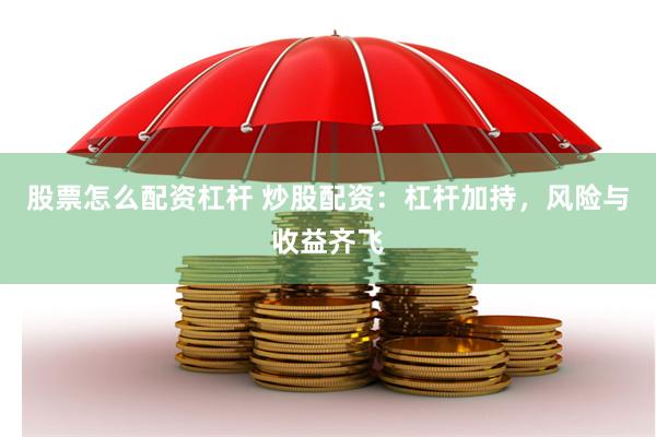 股票怎么配资杠杆 炒股配资：杠杆加持，风险与收益齐飞