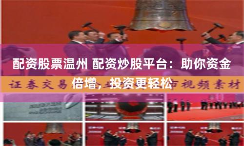 配资股票温州 配资炒股平台：助你资金倍增，投资更轻松