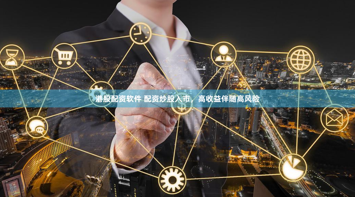 港股配资软件 配资炒股入市，高收益伴随高风险