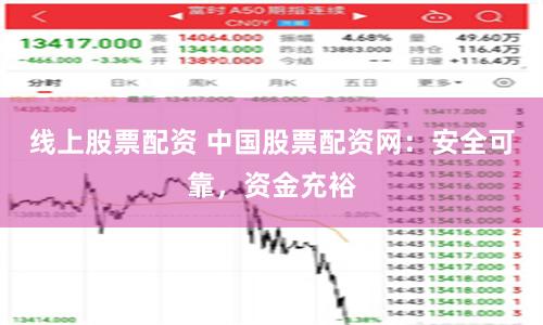 线上股票配资 中国股票配资网：安全可靠，资金充裕