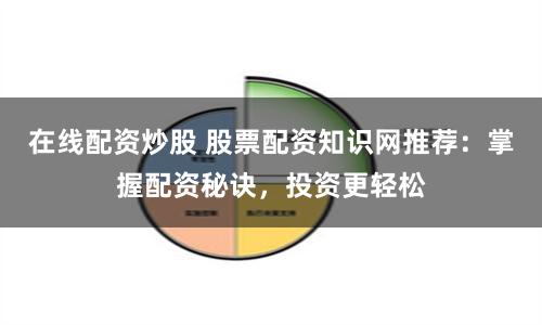 在线配资炒股 股票配资知识网推荐：掌握配资秘诀，投资更轻松