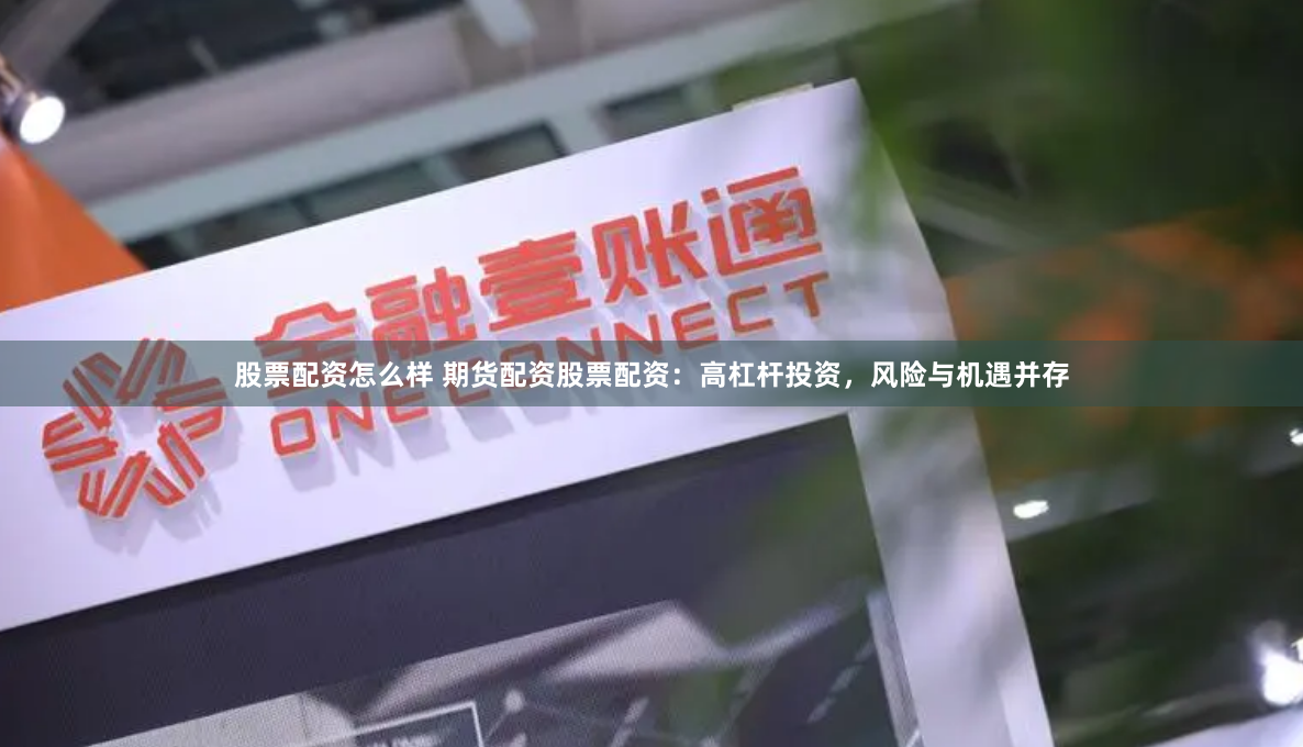 股票配资怎么样 期货配资股票配资:高杠杆投资,风险与机遇并存