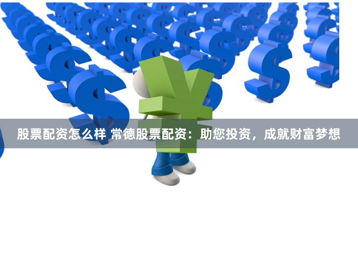 股票配资怎么样 常德股票配资:助您投资,成就财富梦想