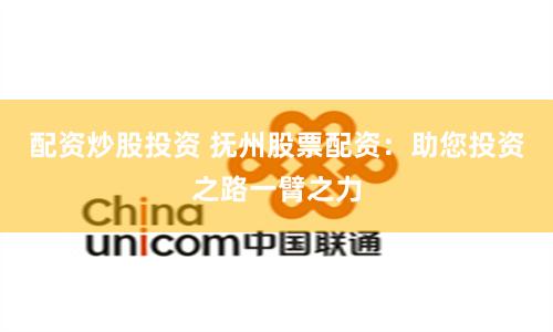 配资炒股投资 抚州股票配资：助您投资之路一臂之力