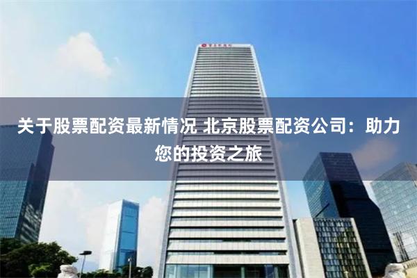 关于股票配资最新情况 北京股票配资公司：助力您的投资之旅