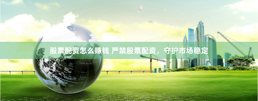 股票配资怎么赚钱 严禁股票配资,守护市场稳定