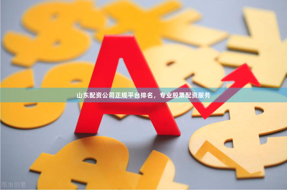 山东配资公司正规平台排名，专业股票配资服务