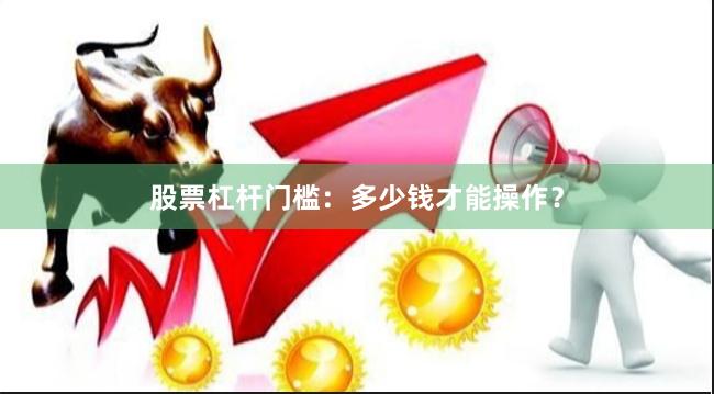 股票杠杆门槛：多少钱才能操作？