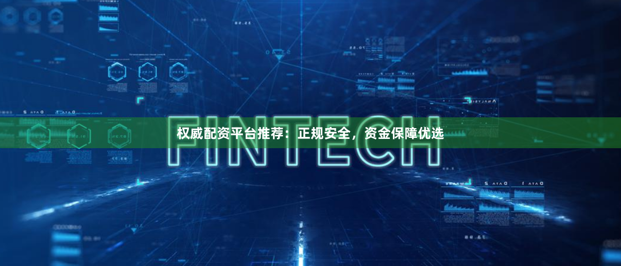 权威配资平台推荐：正规安全，资金保障优选