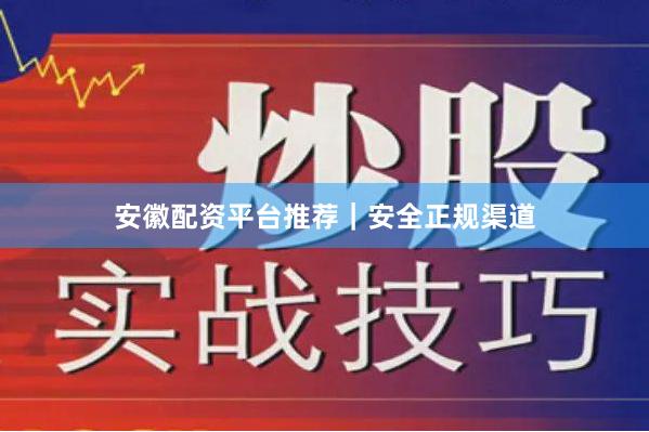 安徽配资平台推荐｜安全正规渠道