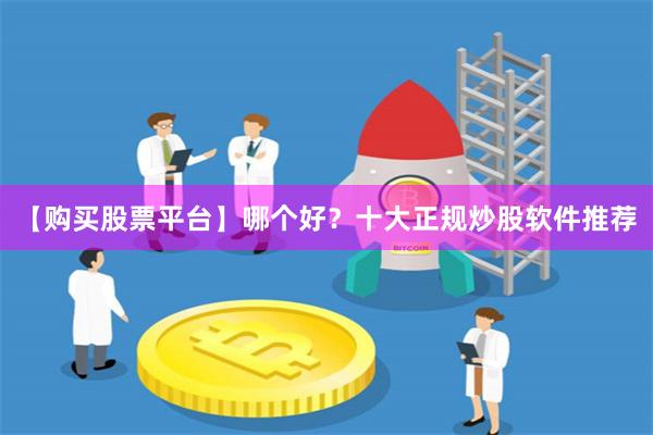 【购买股票平台】哪个好？十大正规炒股软件推荐