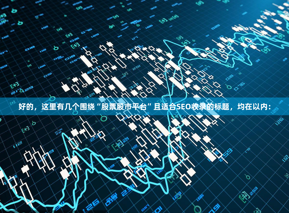 好的，这里有几个围绕“股票股市平台”且适合SEO收录的标题，均在以内：