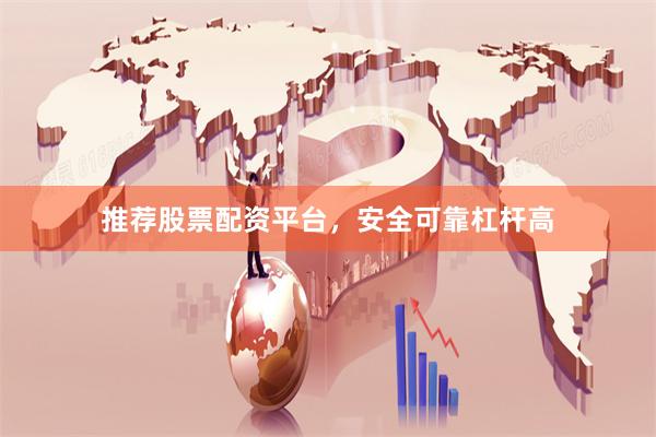 推荐股票配资平台，安全可靠杠杆高