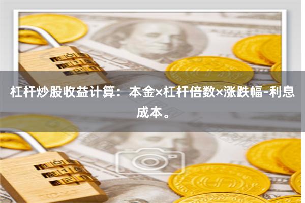 杠杆炒股收益计算：本金×杠杆倍数×涨跌幅-利息成本。