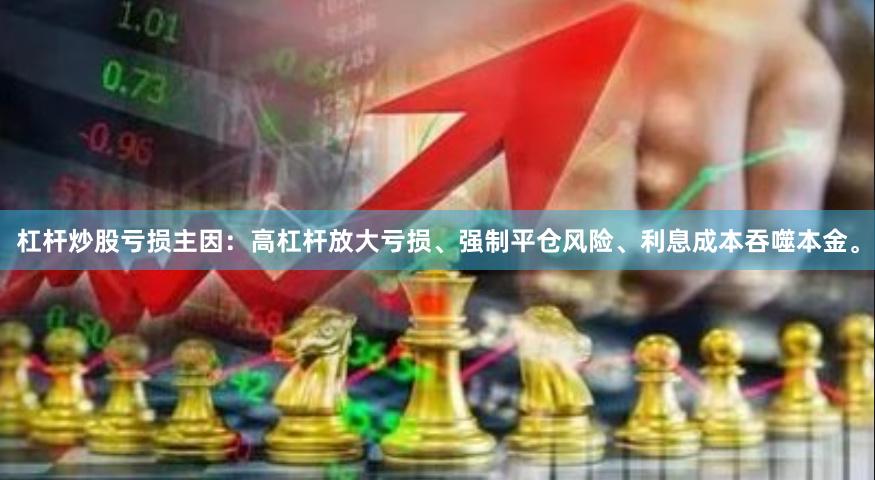 杠杆炒股亏损主因：高杠杆放大亏损、强制平仓风险、利息成本吞噬本金。