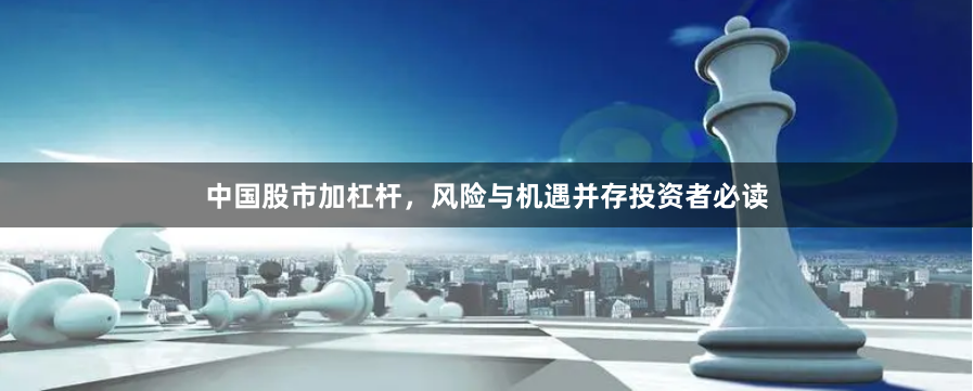 中国股市加杠杆，风险与机遇并存投资者必读