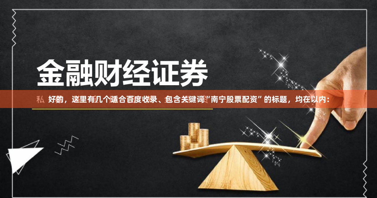 好的，这里有几个适合百度收录、包含关键词“南宁股票配资”的标题，均在以内：