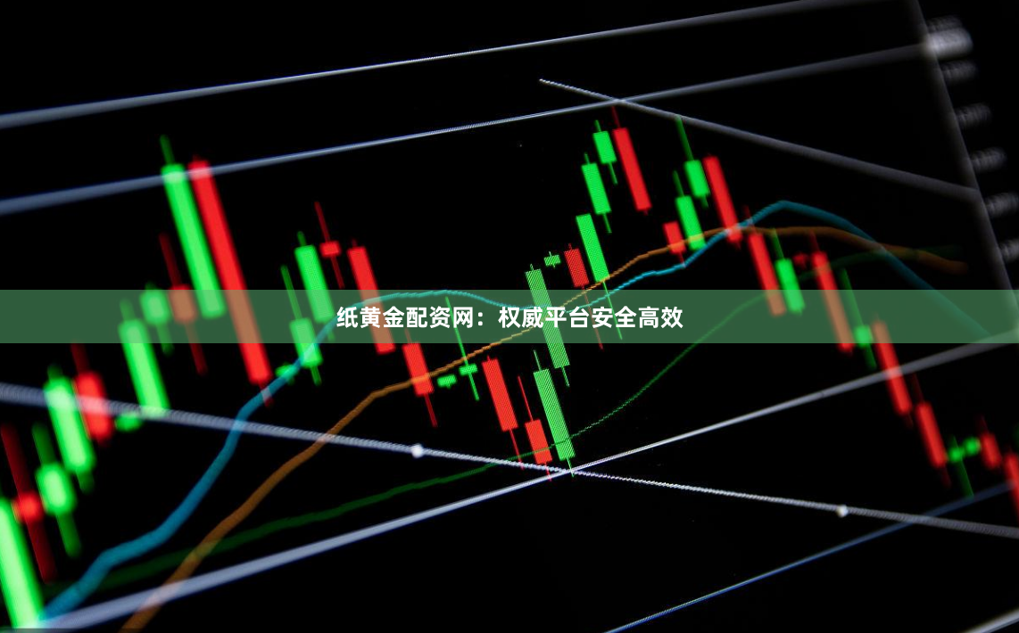 纸黄金配资网：权威平台安全高效