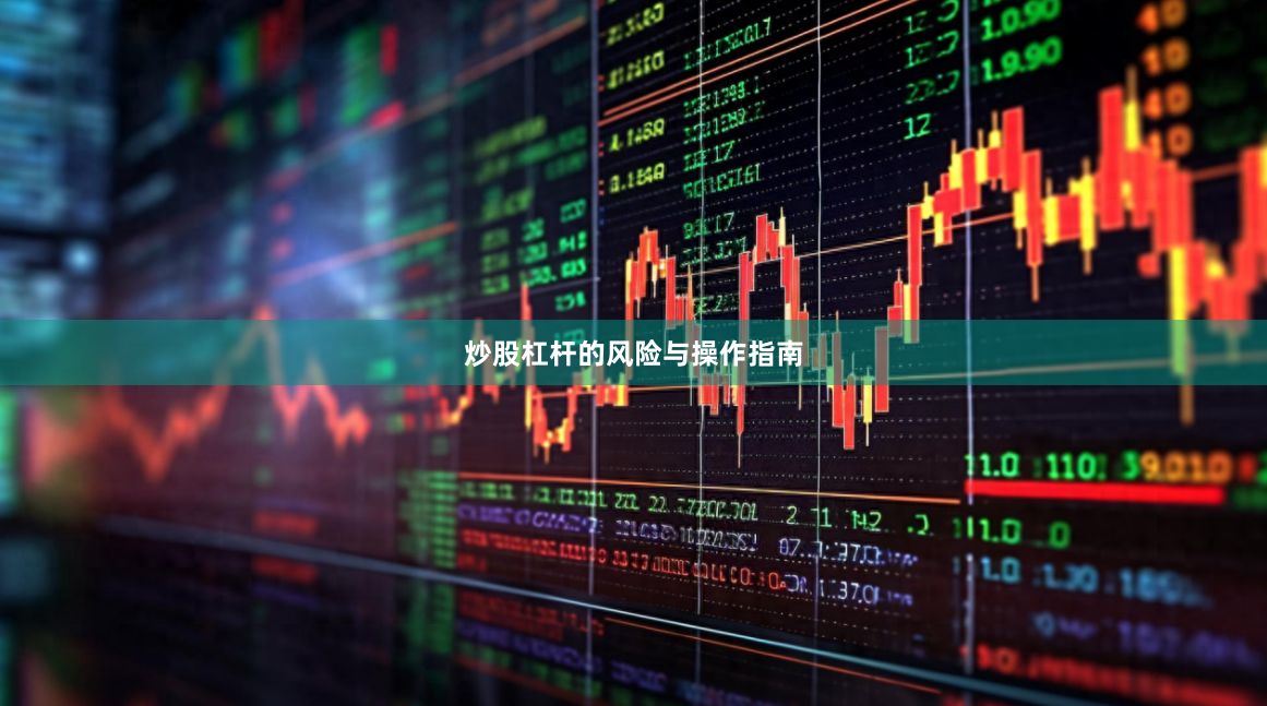 炒股杠杆的风险与操作指南