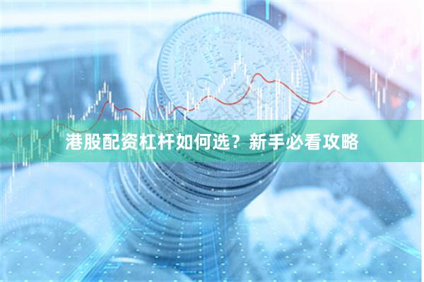港股配资杠杆如何选？新手必看攻略