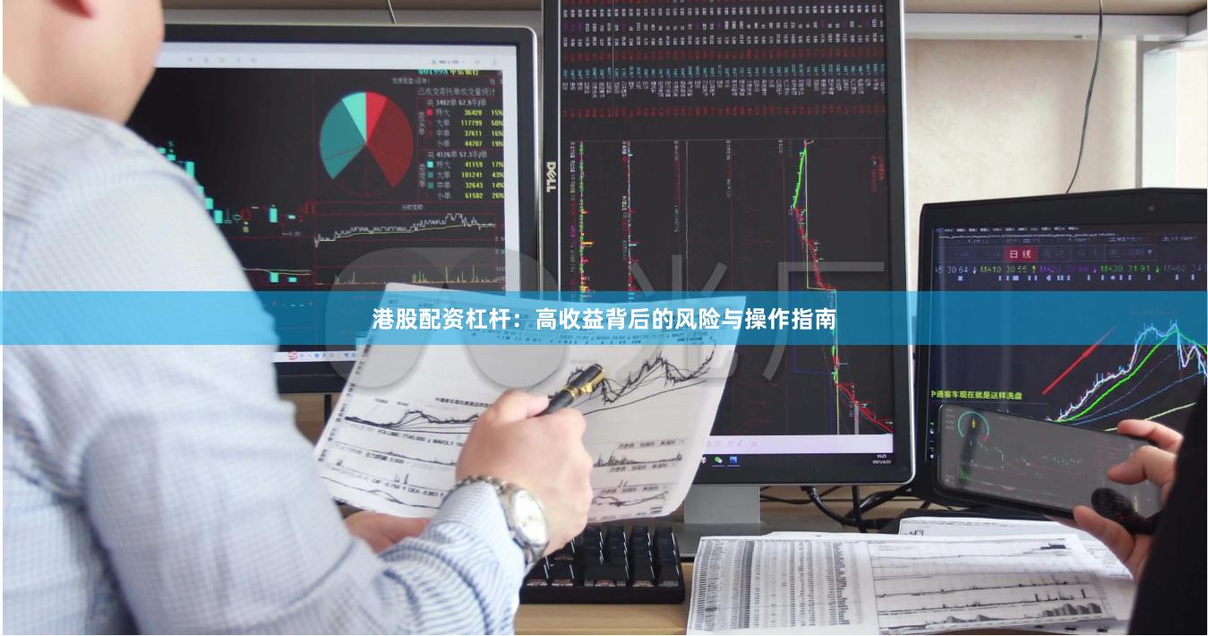 港股配资杠杆:高收益背后的风险与操作指南
