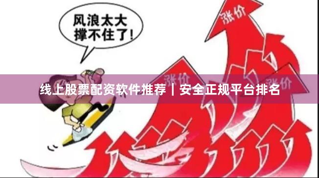 线上股票配资软件推荐｜安全正规平台排名
