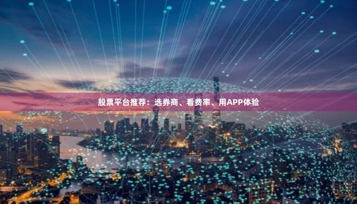 股票平台推荐：选券商、看费率、用APP体验