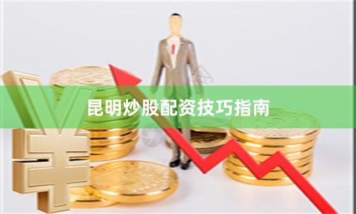 昆明炒股配资技巧指南