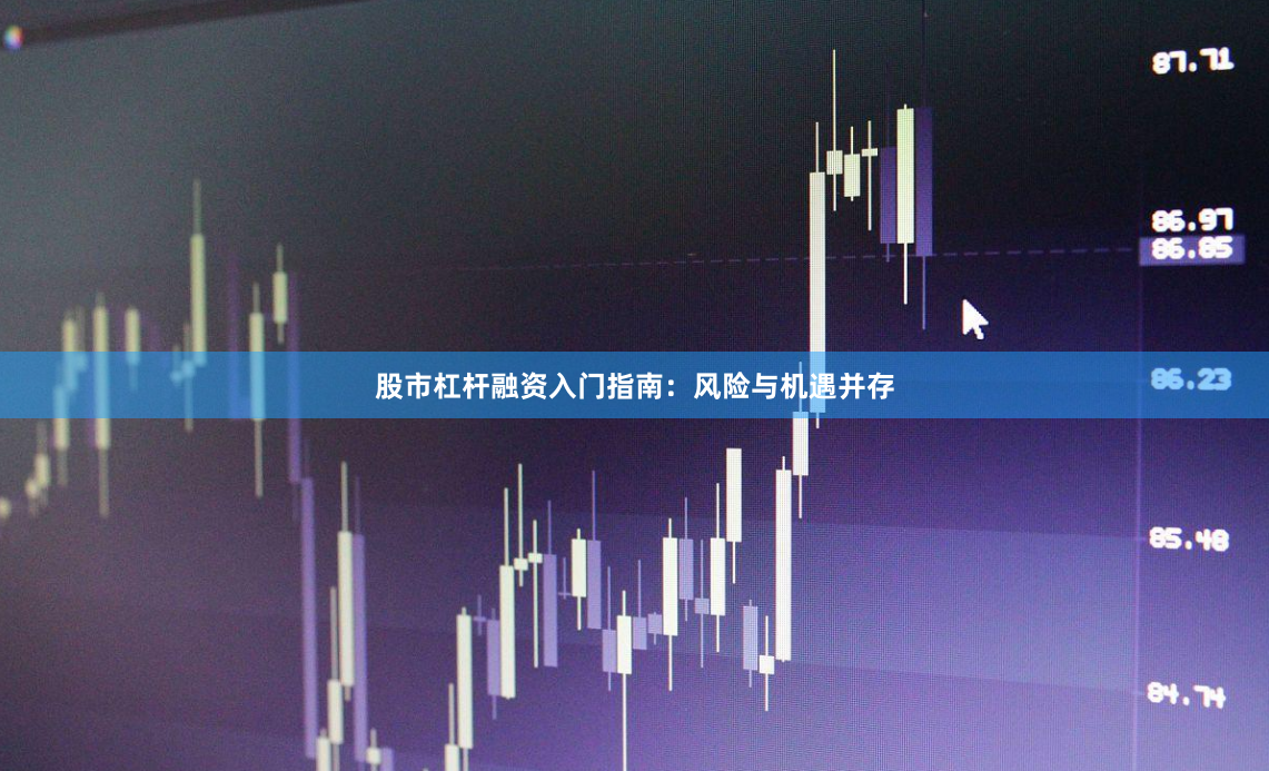 股市杠杆融资入门指南：风险与机遇并存