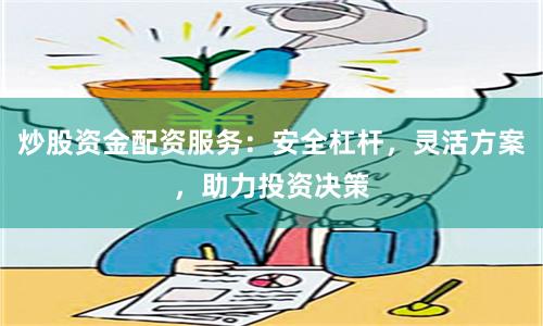炒股资金配资服务：安全杠杆，灵活方案，助力投资决策