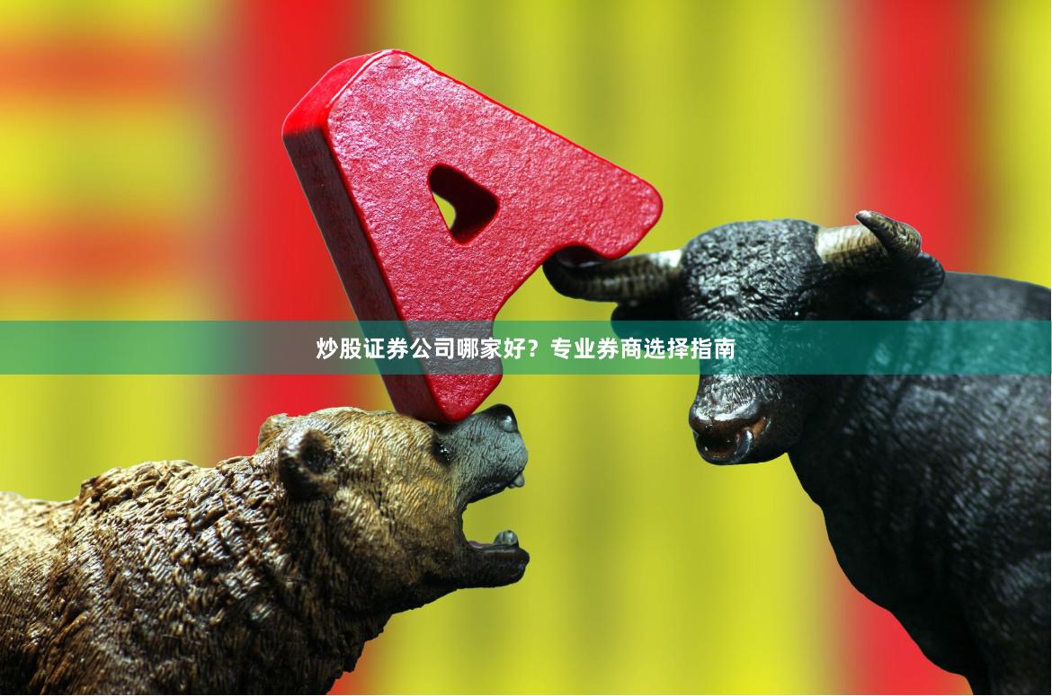 炒股证券公司哪家好？专业券商选择指南