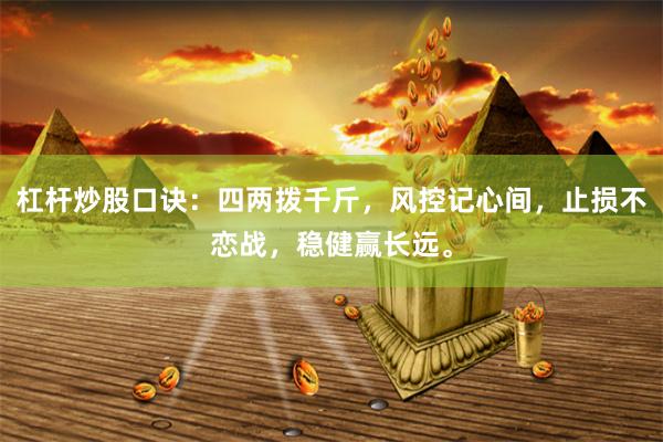 杠杆炒股口诀：四两拨千斤，风控记心间，止损不恋战，稳健赢长远。